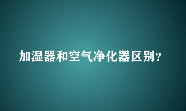 加湿器和空气净化器区别？