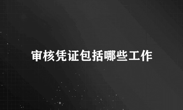 审核凭证包括哪些工作
