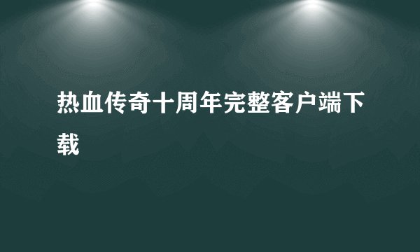 热血传奇十周年完整客户端下载