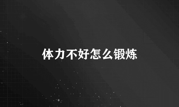 体力不好怎么锻炼