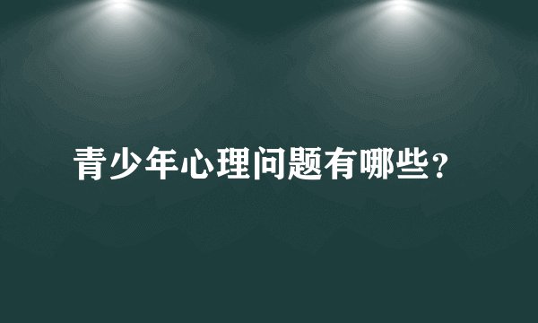 青少年心理问题有哪些？