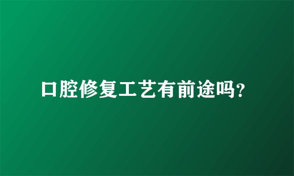 口腔修复工艺有前途吗？
