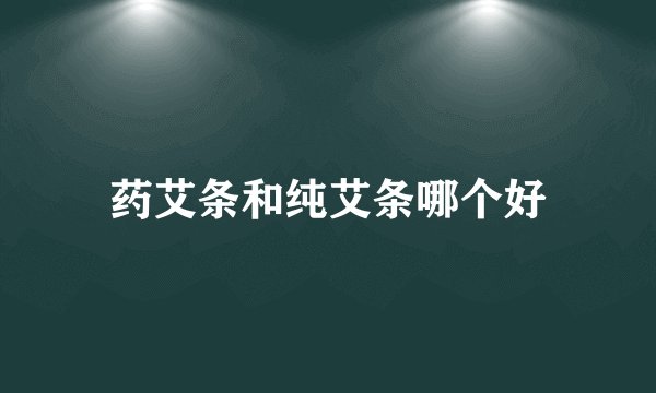 药艾条和纯艾条哪个好