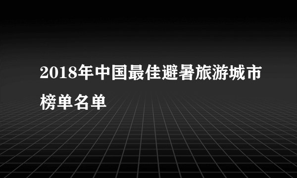 2018年中国最佳避暑旅游城市榜单名单
