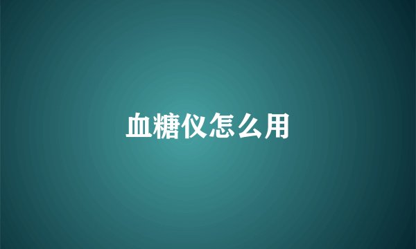 血糖仪怎么用