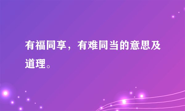 有福同享，有难同当的意思及道理。