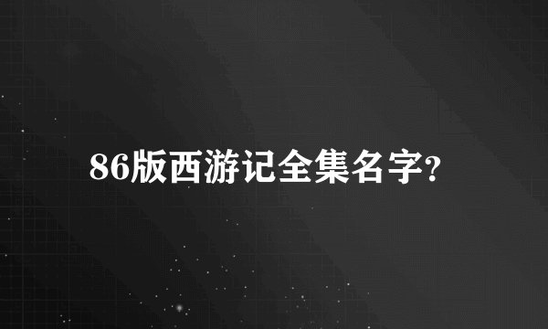 86版西游记全集名字？