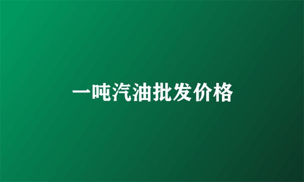 一吨汽油批发价格