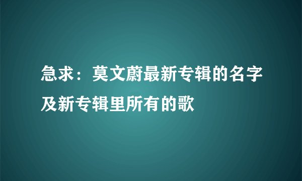 急求:莫文蔚最新专辑的名字及新专辑里所有的歌