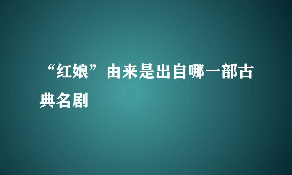 “红娘”由来是出自哪一部古典名剧