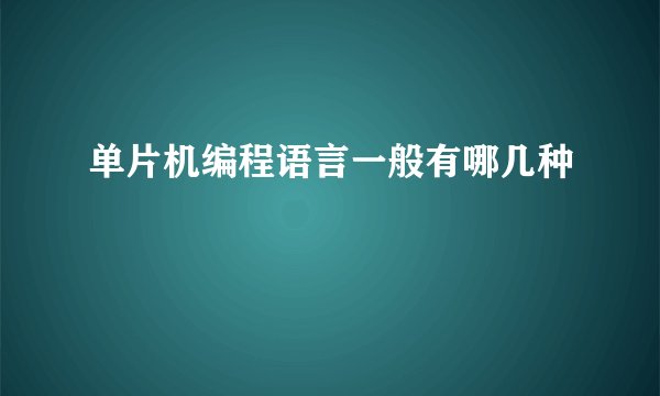 单片机编程语言一般有哪几种