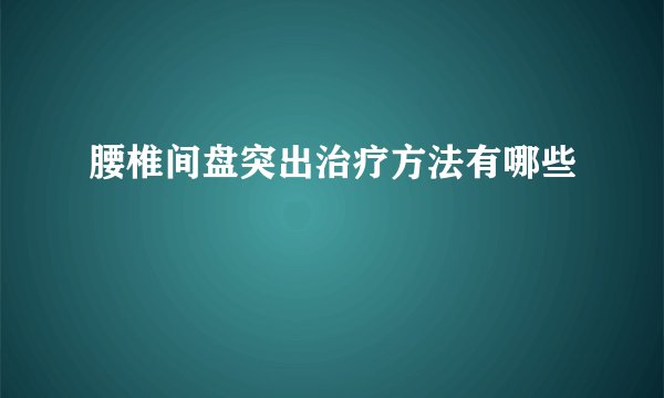 腰椎间盘突出治疗方法有哪些