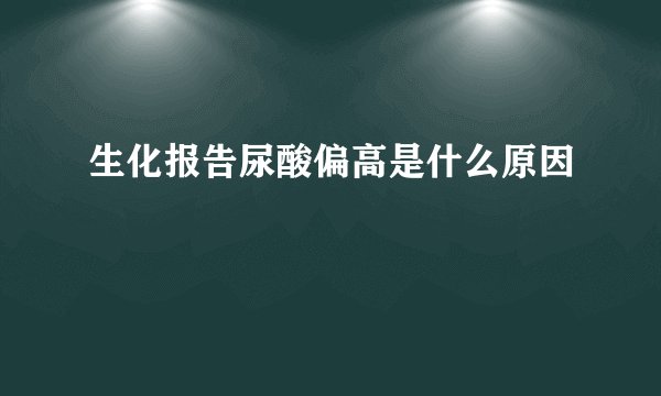 生化报告尿酸偏高是什么原因