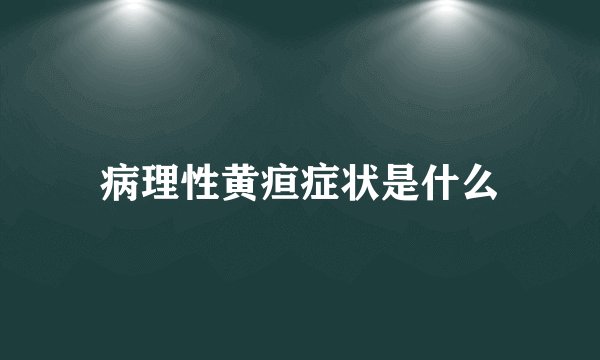 病理性黄疸症状是什么