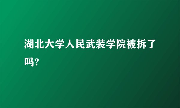 湖北大学人民武装学院被拆了吗?