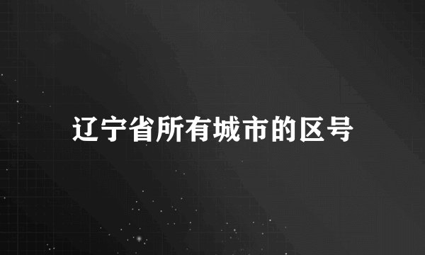 辽宁省所有城市的区号