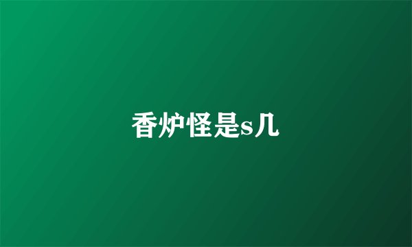 香炉怪是s几
