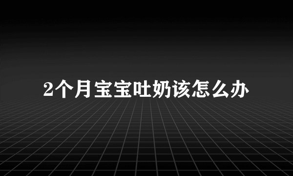 2个月宝宝吐奶该怎么办