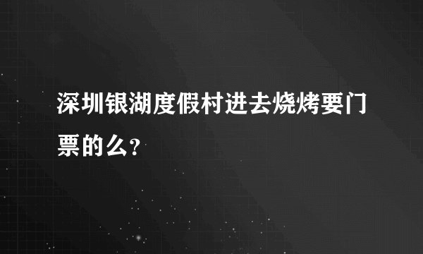 深圳银湖度假村进去烧烤要门票的么？