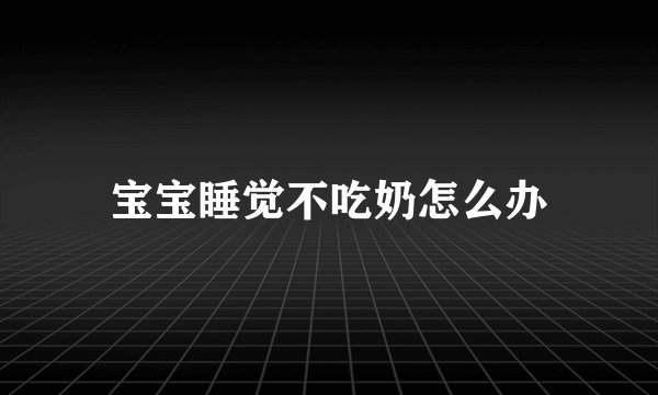 宝宝睡觉不吃奶怎么办