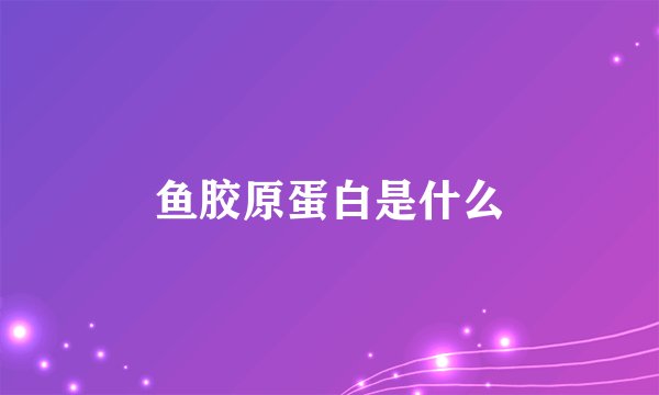 鱼胶原蛋白是什么