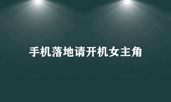 手机落地请开机女主角