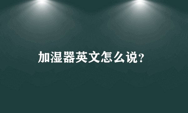 加湿器英文怎么说？