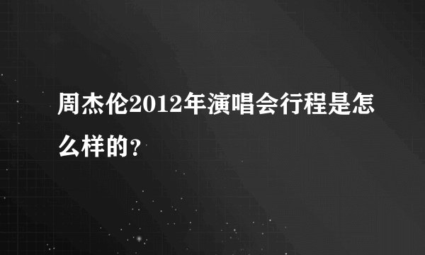周杰伦2012年演唱会行程是怎么样的？