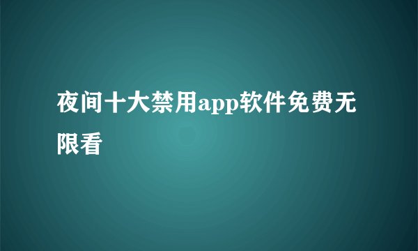 夜间十大禁用app软件免费无限看