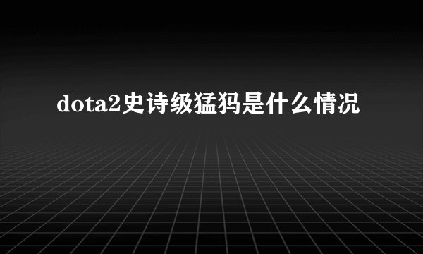 dota2史诗级猛犸是什么情况