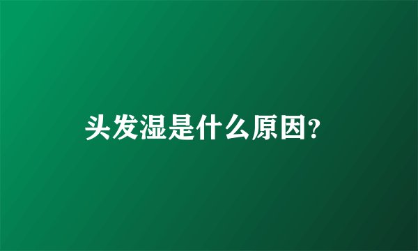 头发湿是什么原因？