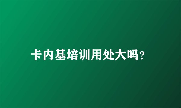 卡内基培训用处大吗？