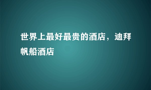 世界上最好最贵的酒店，迪拜帆船酒店