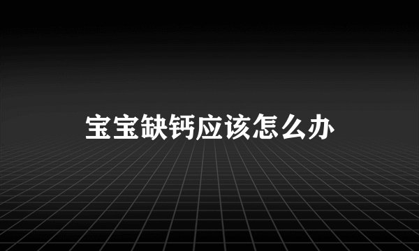 宝宝缺钙应该怎么办
