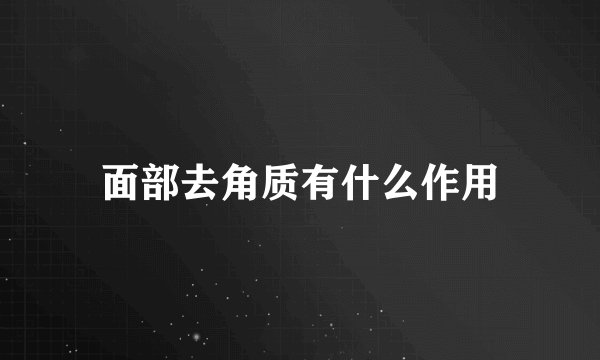面部去角质有什么作用