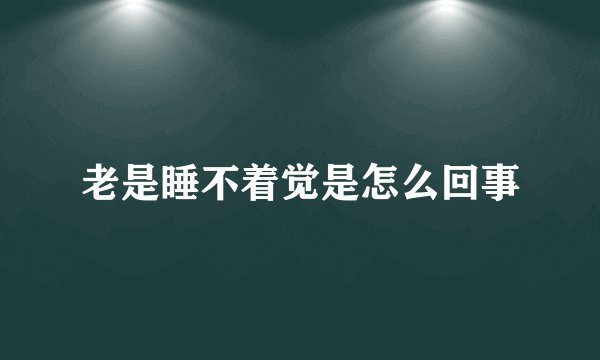 老是睡不着觉是怎么回事