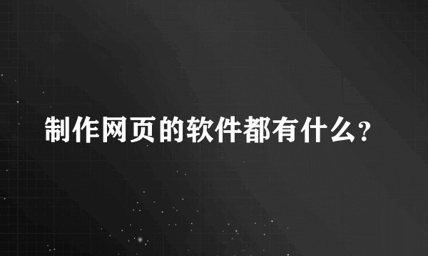 制作网页的软件都有什么？