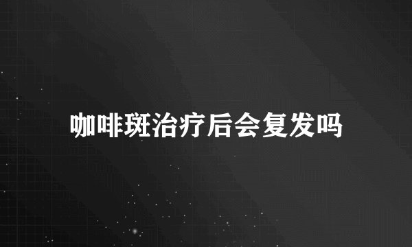 咖啡斑治疗后会复发吗
