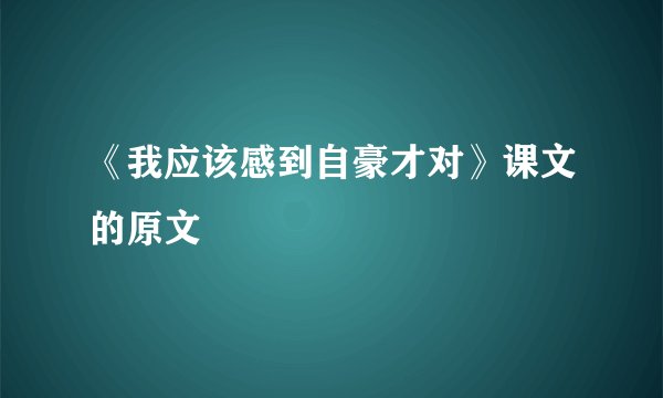 《我应该感到自豪才对》课文的原文
