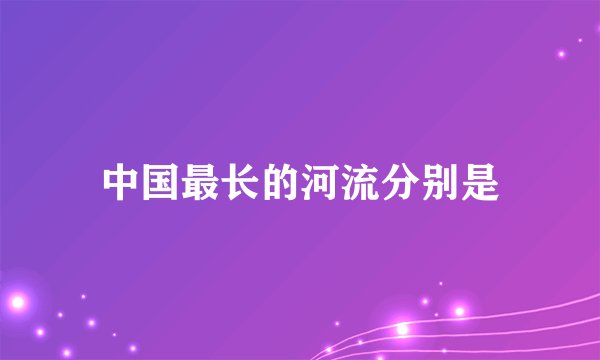 中国最长的河流分别是