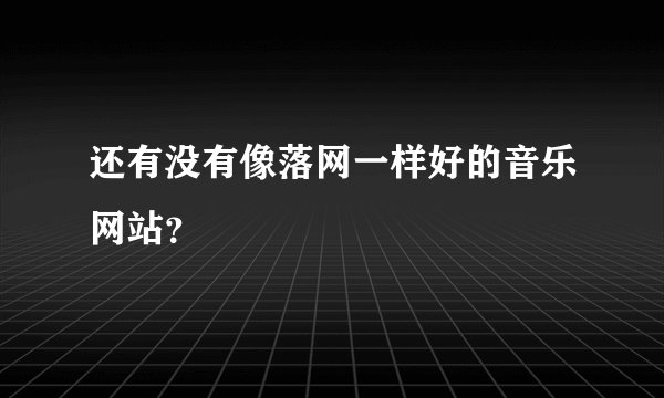 还有没有像落网一样好的音乐网站？