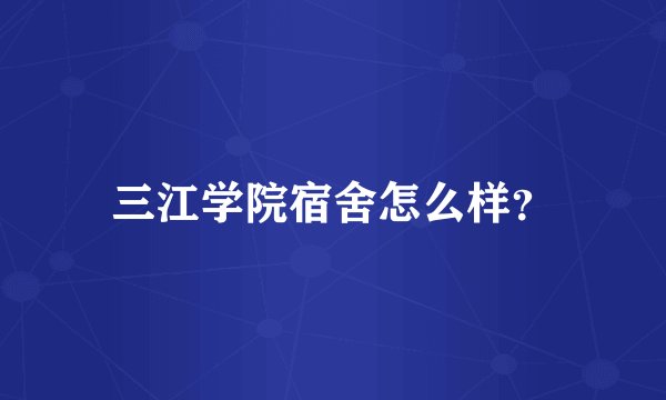 三江学院宿舍怎么样？