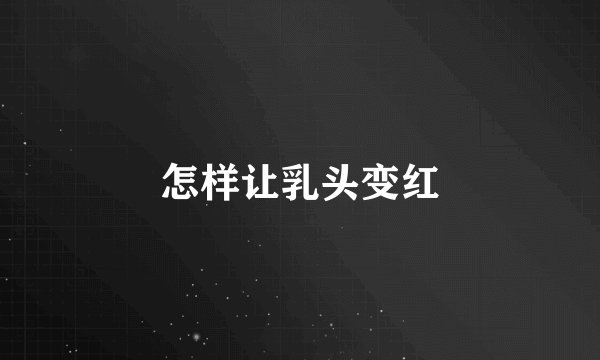 怎样让乳头变红
