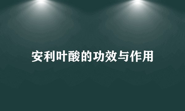 安利叶酸的功效与作用