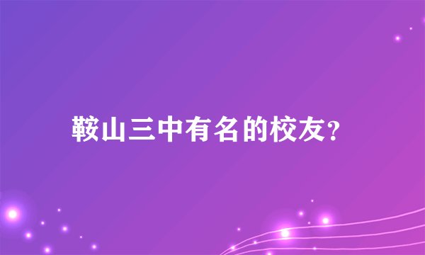 鞍山三中有名的校友？