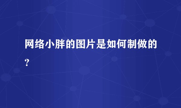 网络小胖的图片是如何制做的?