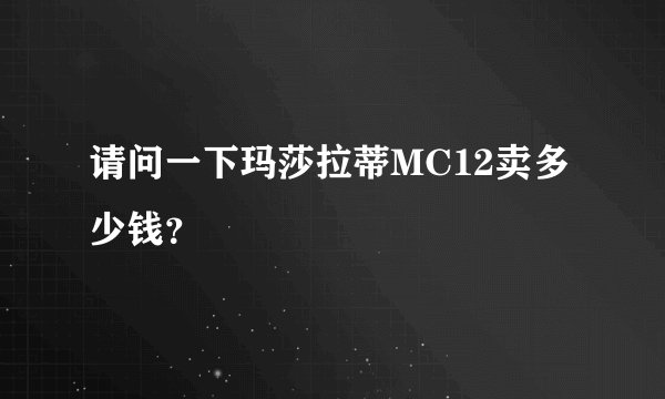 请问一下玛莎拉蒂MC12卖多少钱?