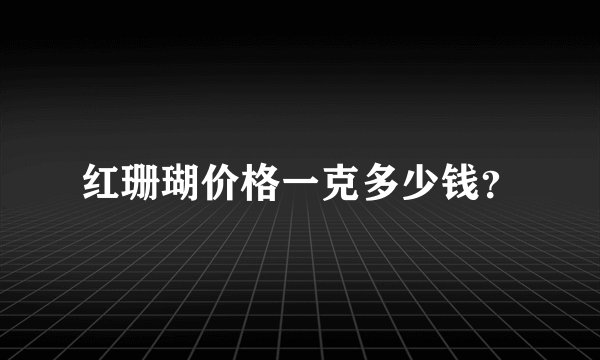 红珊瑚价格一克多少钱?