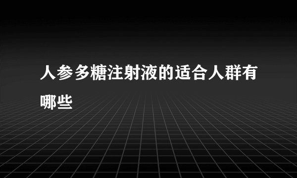 人参多糖注射液的适合人群有哪些