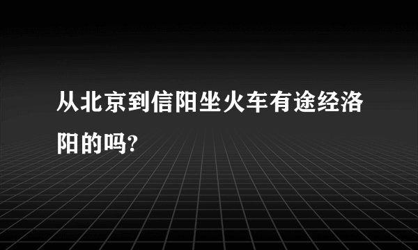 从北京到信阳坐火车有途经洛阳的吗?